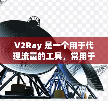 V2Ray 是一个用于代理流量的工具，常用于防止 DNS 污染或访问限制。以下是一些常用的 V2Ray 代理工具及其简要说明