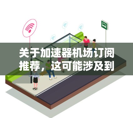 关于加速器机场订阅推荐，这可能涉及到在云计算环境中选择适合的加速器服务来优化计算任务的性能。如果你有具体的需求或使用场景，可以提供更多细节，我可以帮你推荐合适的解决方案
