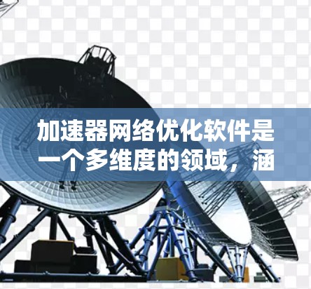 加速器网络优化软件是一个多维度的领域，涵盖了从性能监控到分布式计算的多个方面。以下是对这些软件的详细分类和总结