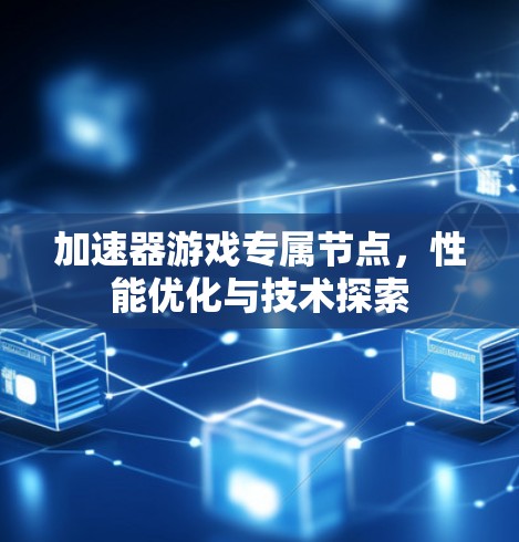 加速器游戏专属节点，性能优化与技术探索
