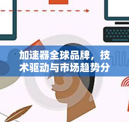 加速器全球品牌，技术驱动与市场趋势分析