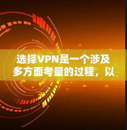 选择VPN是一个涉及多方面考量的过程，以下是一个有条理的选择指南，帮助您根据需求和预算做出明智的决定