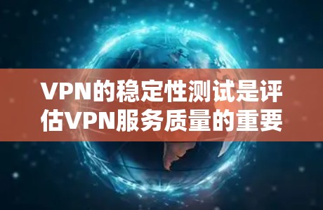 VPN的稳定性测试是评估VPN服务质量的重要环节，确保其在不同情况下的连续性和可靠性。以下是VPN稳定性测试的主要方面和方法