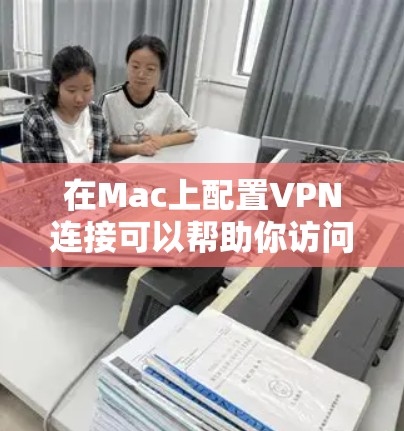 在Mac上配置VPN连接可以帮助你访问受限制的网络资源或保护你的隐私。以下是配置VPN的基本步骤
