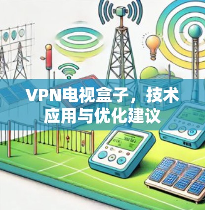 VPN电视盒子，技术应用与优化建议