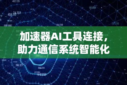 加速器AI工具连接，助力通信系统智能化
