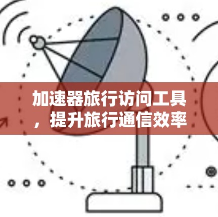 加速器旅行访问工具，提升旅行通信效率的秘密武器