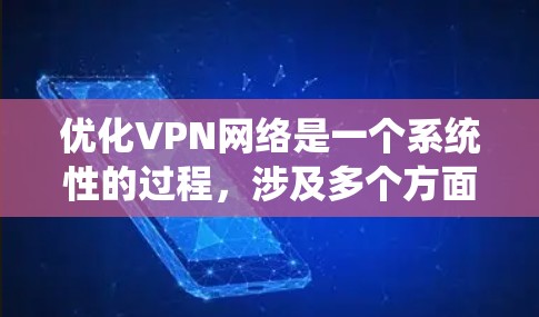 优化VPN网络是一个系统性的过程，涉及多个方面的调整和优化。以下是一个有条理的步骤指南，帮助您全面提升VPN的性能和安全性