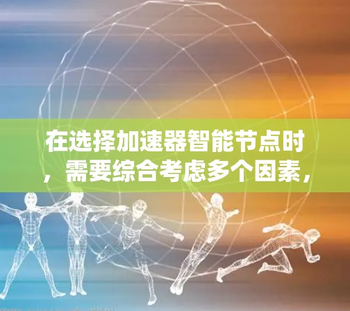 在选择加速器智能节点时，需要综合考虑多个因素，确保选择最优的节点以满足任务需求。以下是系统化的解决方案