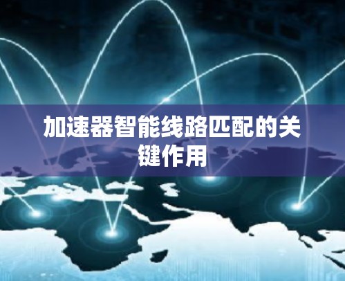 加速器智能线路匹配的关键作用