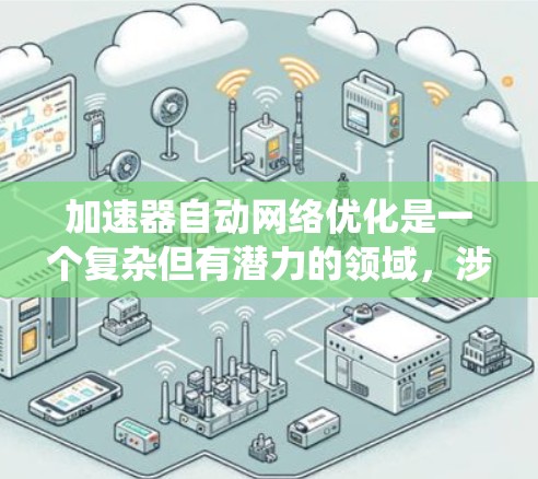 加速器自动网络优化是一个复杂但有潜力的领域，涉及多个层面的技术和策略。以下是对这一问题的系统分解和解决方案
