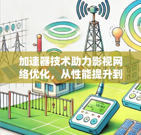 加速器技术助力影视网络优化，从性能提升到用户体验增强