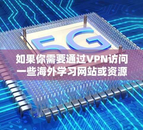 如果你需要通过VPN访问一些海外学习网站或资源，以下是一些常见的学习平台和VPN推荐，帮助你更好地进行学习