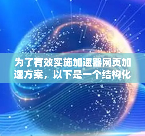 为了有效实施加速器网页加速方案，以下是一个结构化的解决方案