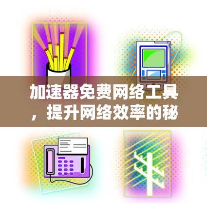 加速器免费网络工具，提升网络效率的秘密武器