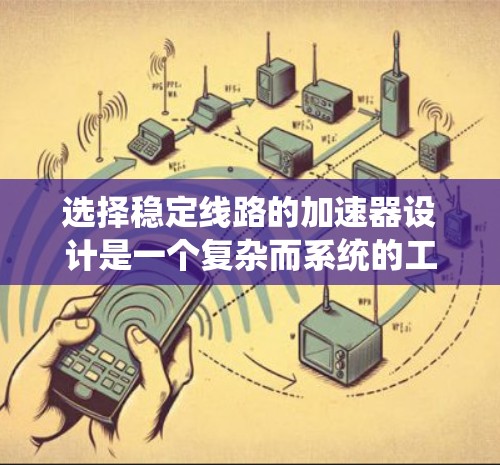 选择稳定线路的加速器设计是一个复杂而系统的工程，涉及多个关键因素和步骤。以下是对这一过程的详细总结和建议