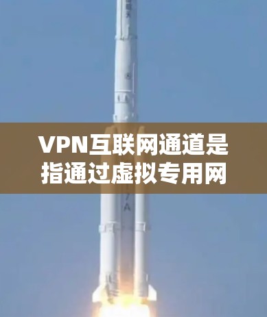 VPN互联网通道是指通过虚拟专用网络协议（VPN）建立的加密连接，用于在公共或不安全的互联网环境中保护数据和隐私。以下是对VPN互联网通道的详细分析