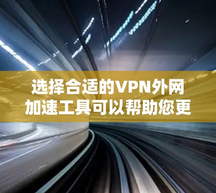 选择合适的VPN外网加速工具可以帮助您更高效地访问外网资源，提升速度和稳定性。以下是根据您的需求和考虑因素的分步指南