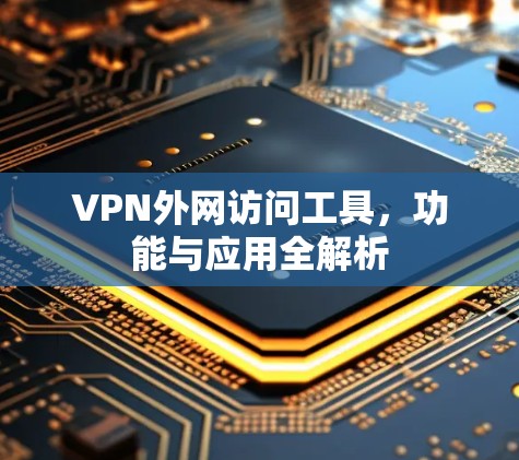 VPN外网访问工具，功能与应用全解析