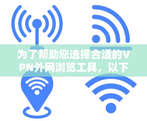 为了帮助您选择合适的VPN外网浏览工具，以下是对几款主流VPN工具的详细比较，基于其功能、性能和用户体验