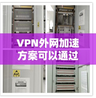 VPN外网加速方案可以通过多种方式优化VPN连接的速度和稳定性，以下是一些常用的方法和策略