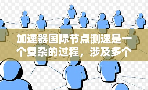 加速器国际节点测速是一个复杂的过程，涉及多个方面，包括网络性能、节点资源、软件配置等。以下是一些常见的步骤和建议，帮助你进行测试和优化