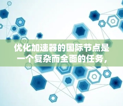 优化加速器的国际节点是一个复杂而全面的任务，涉及多个关键领域的协调。以下是对这一优化过程的系统化总结