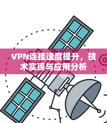 VPN连接速度提升，技术实现与应用分析