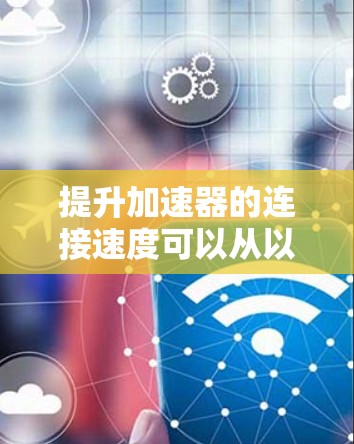 提升加速器的连接速度可以从以下几个方面入手，具体方法根据你的实际场景和硬件环境进行调整