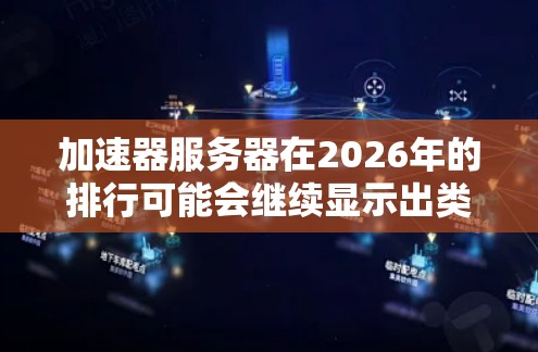 加速器服务器在2026年的排行可能会继续显示出类似的市场领先公司，但技术发展和市场变化可能会有所不同。以下是一些关键点和分析