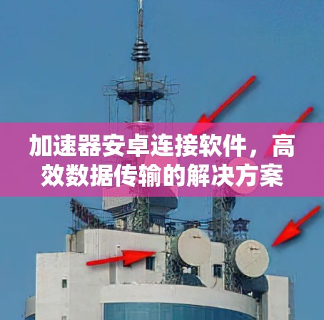 加速器安卓连接软件，高效数据传输的解决方案