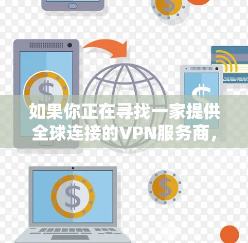 如果你正在寻找一家提供全球连接的VPN服务商，可以考虑以下几家知名的VPN服务提供商