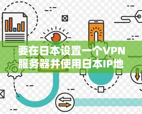 要在日本设置一个VPN服务器并使用日本IP地址，可以按照以下步骤进行
