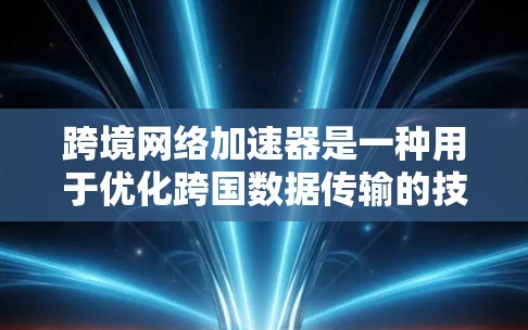 跨境网络加速器是一种用于优化跨国数据传输的技术，旨在提高数据传输效率和可靠性，解决跨境传输中的延迟和带宽限制问题。以下是对跨境网络加速器的详细分析和总结