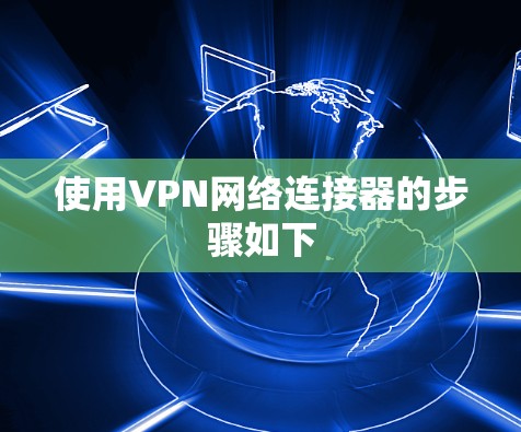 使用VPN网络连接器的步骤如下 使用VPN网络连接器的步骤如下