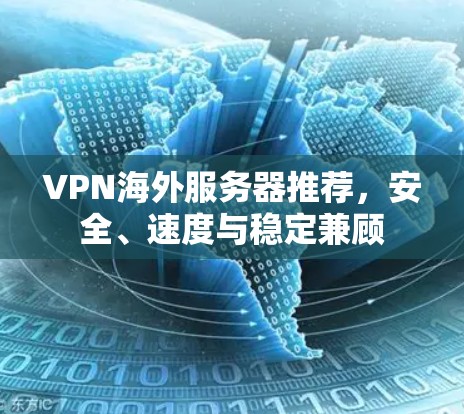 VPN海外服务器推荐，安全、速度与稳定兼顾