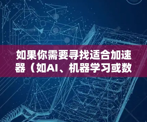 如果你需要寻找适合加速器（如AI、机器学习或数据处理任务）的海外服务器推荐，可以考虑以下几家知名的云服务提供商和加速器服务平台