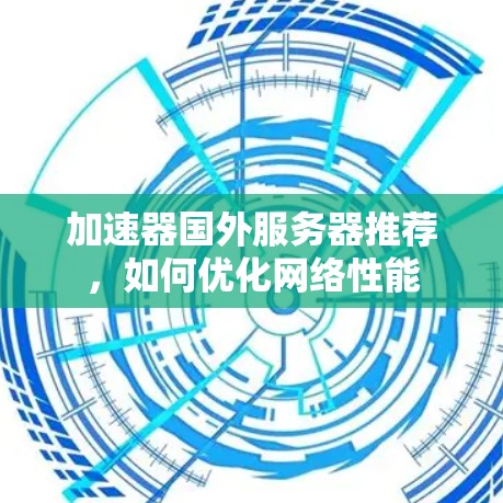 加速器国外服务器推荐，如何优化网络性能