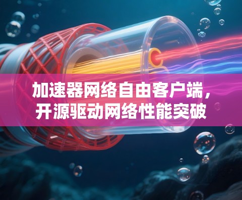 加速器网络自由客户端，开源驱动网络性能突破