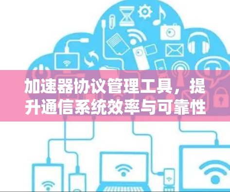加速器协议管理工具，提升通信系统效率与可靠性