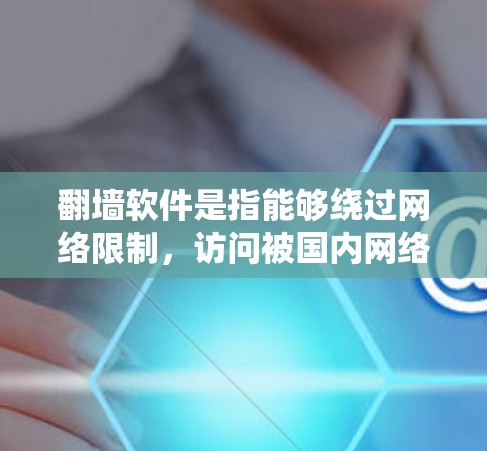 翻墙软件是指能够绕过网络限制，访问被国内网络控制的网站的软件。以下是一些常用的翻墙软件及其下载和安装方法