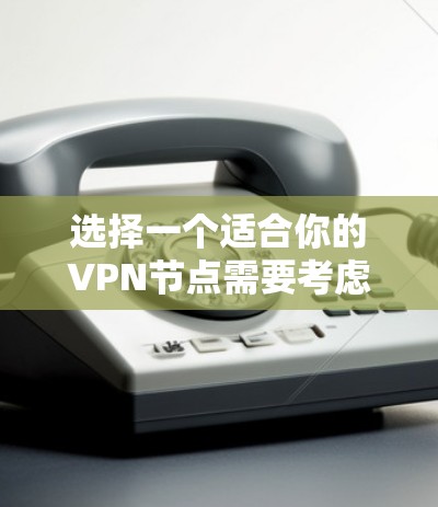 选择一个适合你的VPN节点需要考虑多个因素，以确保既能满足你的需求，又能保证隐私和安全。以下是根据你的需求整理出的分步指南