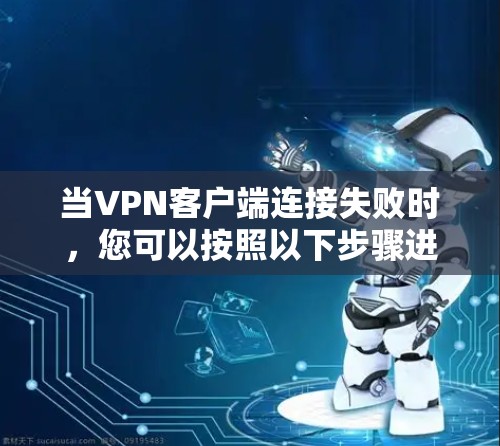 当VPN客户端连接失败时，您可以按照以下步骤进行排查和解决