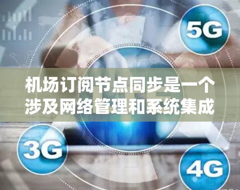 机场订阅节点同步是一个涉及网络管理和系统集成的复杂任务，需要从多个方面进行规划和实施。以下是对该问题的详细分析和解决方案