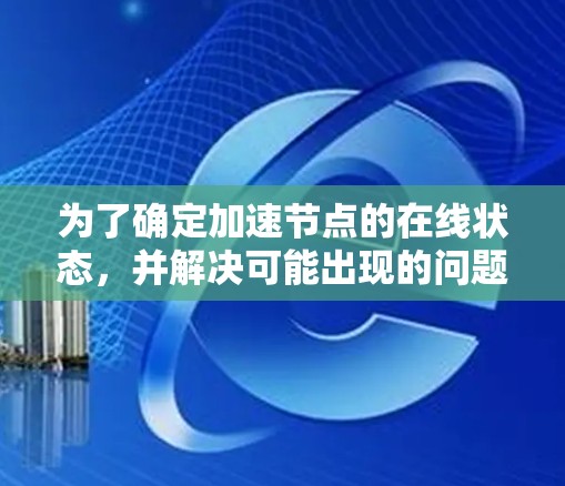 为了确定加速节点的在线状态，并解决可能出现的问题，可以按照以下步骤进行