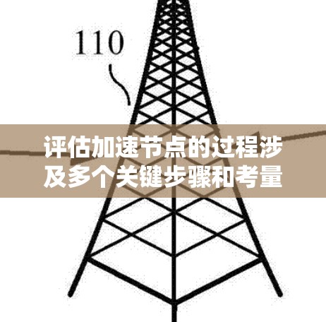 评估加速节点的过程涉及多个关键步骤和考量因素，确保全面、准确和有效地评估节点的性能和稳定性。以下是对加速节点评估的详细步骤和建议