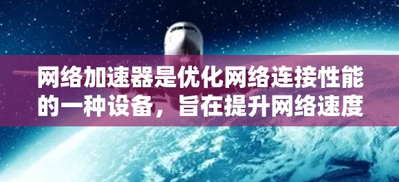 网络加速器是优化网络连接性能的一种设备，旨在提升网络速度、降低延迟和改善连接稳定性。以下是一些关于网络加速器的测评和分析，帮助你更好地理解它们的功能和效果