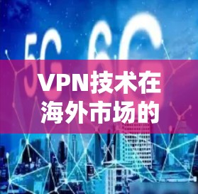 VPN技术在海外市场的应用与挑战分析