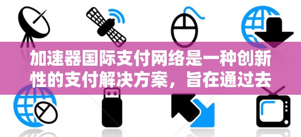加速器国际支付网络是一种创新性的支付解决方案，旨在通过去中心化和优化路由显著提升支付效率和安全性。以下是对加速器国际支付网络的详细分析