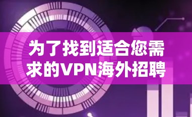 为了找到适合您需求的VPN海外招聘网站，以下是一个有条理的解决方案